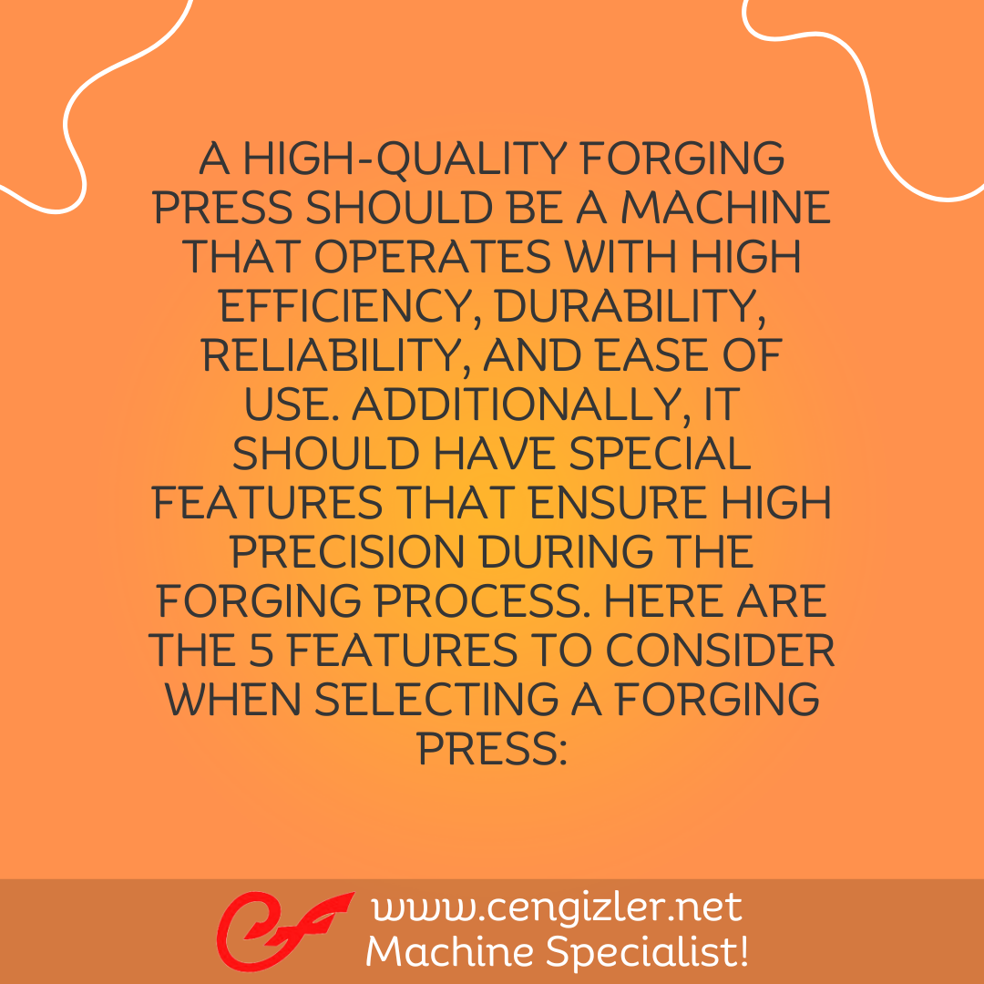 2 A high-quality forging press should be a machine that operates with high efficiency, durability, reliability, and ease of use. Additionally, it should have special features that ensure high precision during the forging process